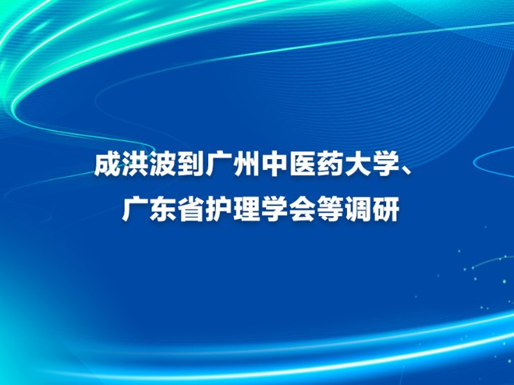 成洪波到广州中医药大学、广东省护理学会等调研